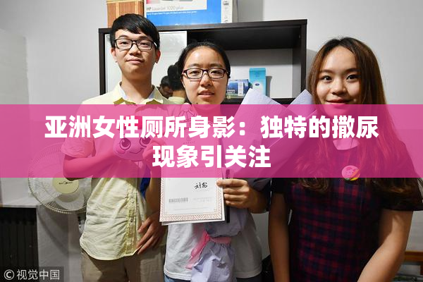 亚洲女性厕所身影：独特的撒尿现象引关注
