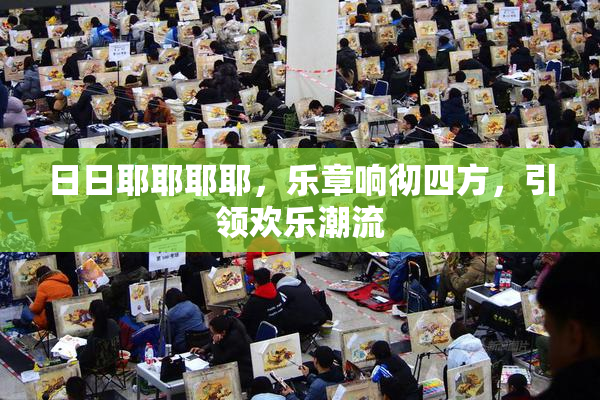 日日耶耶耶耶，乐章响彻四方，引领欢乐潮流