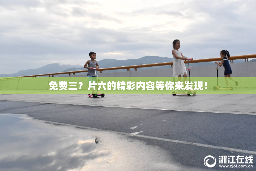 免费三？片六的精彩内容等你来发现！