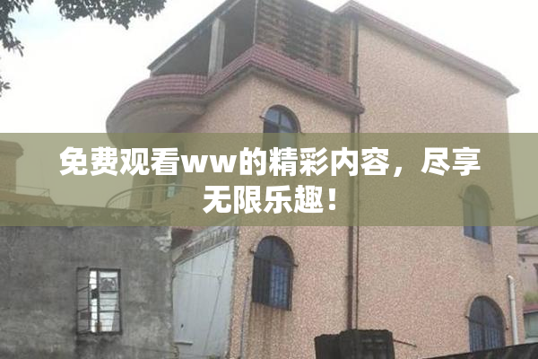 免费观看ww的精彩内容，尽享无限乐趣！