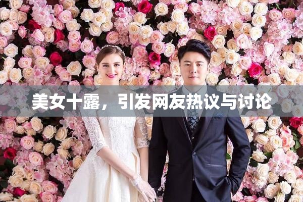 美女十露，引发网友热议与讨论