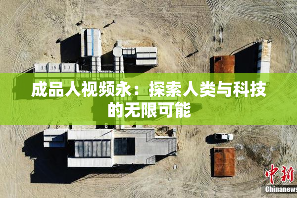 成品人视频永：探索人类与科技的无限可能