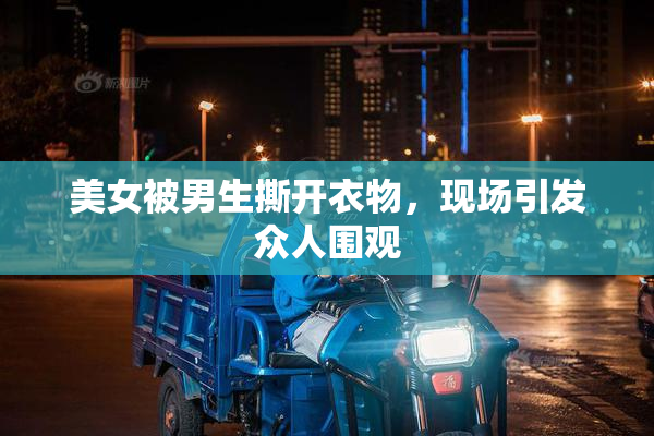 美女被男生撕开衣物，现场引发众人围观