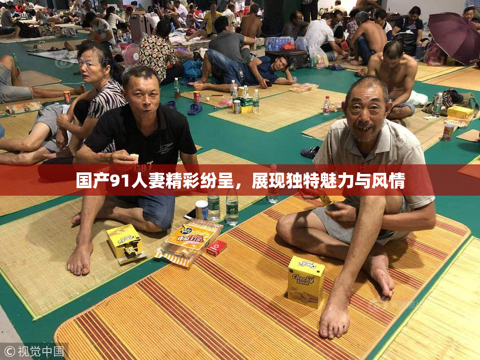 国产91人妻精彩纷呈，展现独特魅力与风情
