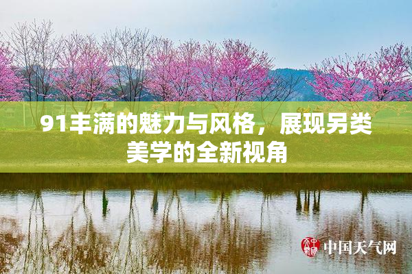 91丰满的魅力与风格，展现另类美学的全新视角
