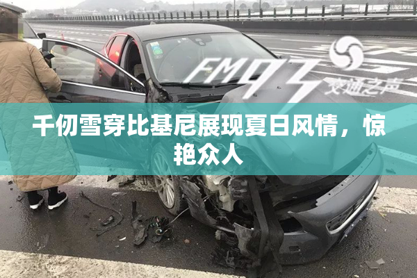 千仞雪穿比基尼展现夏日风情，惊艳众人