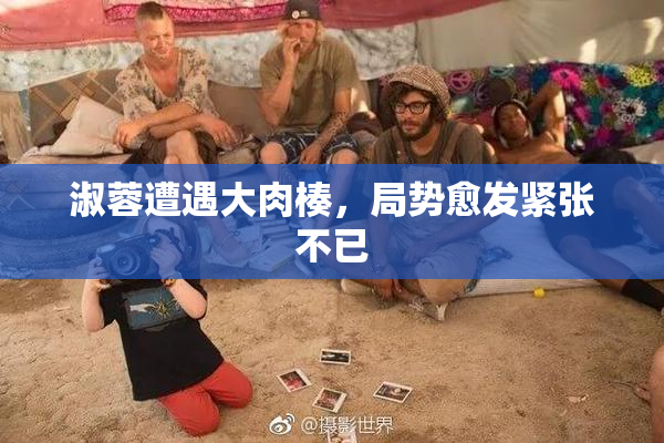 淑蓉遭遇大肉楱，局势愈发紧张不已