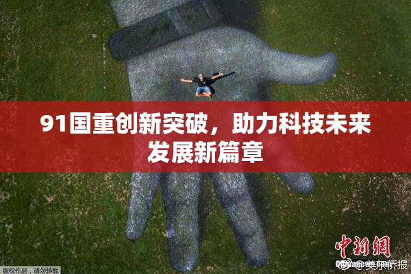 91国重创新突破，助力科技未来发展新篇章