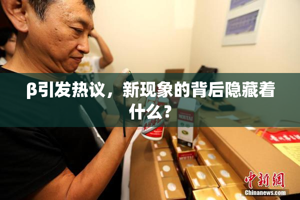 β引发热议，新现象的背后隐藏着什么？