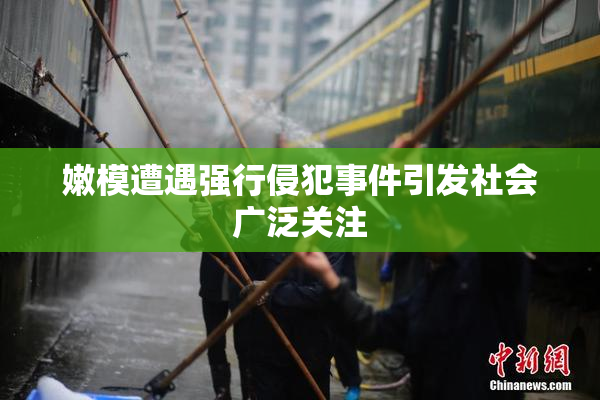 嫩模遭遇强行侵犯事件引发社会广泛关注