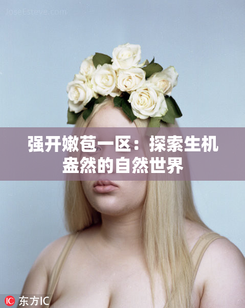 强开嫩苞一区：探索生机盎然的自然世界