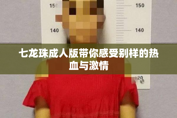 七龙珠成人版带你感受别样的热血与激情