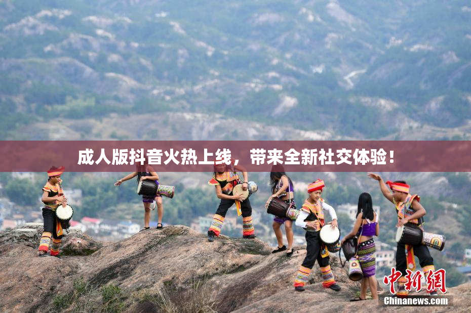 成人版抖音火热上线，带来全新社交体验！