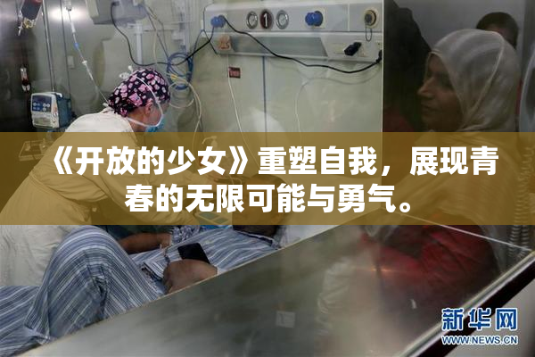 《开放的少女》重塑自我，展现青春的无限可能与勇气。