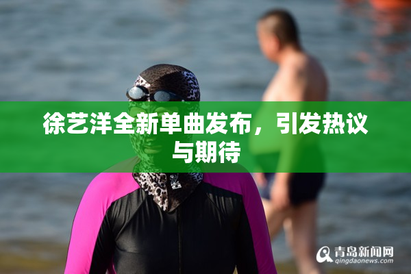 徐艺洋全新单曲发布，引发热议与期待