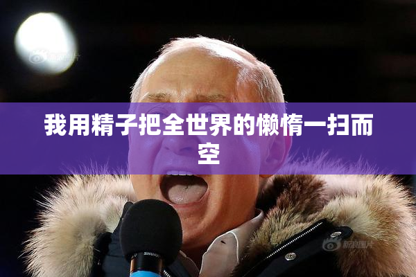 我用精子把全世界的懒惰一扫而空