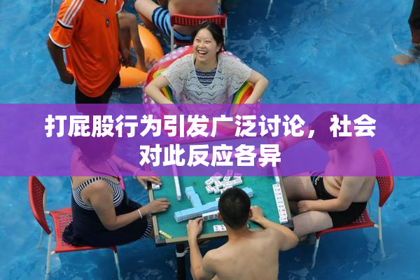 打屁股行为引发广泛讨论，社会对此反应各异