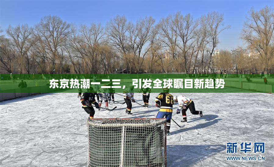 东京热潮一二三，引发全球瞩目新趋势