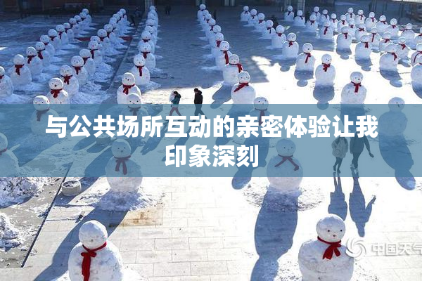 与公共场所互动的亲密体验让我印象深刻