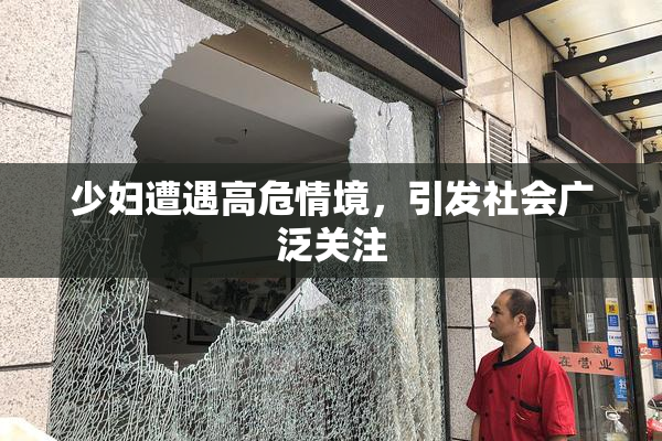 少妇遭遇高危情境，引发社会广泛关注