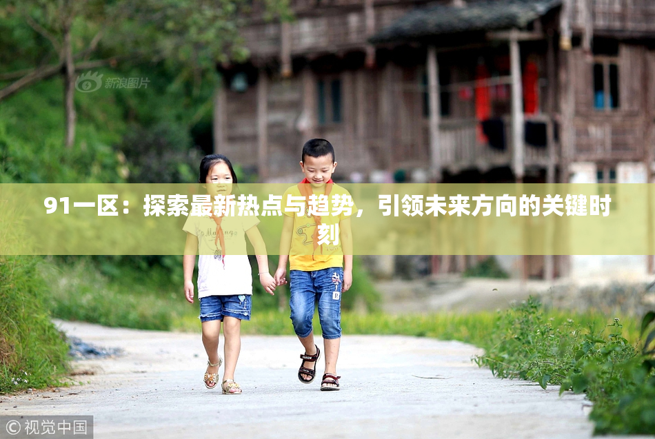 91一区：探索最新热点与趋势，引领未来方向的关键时刻