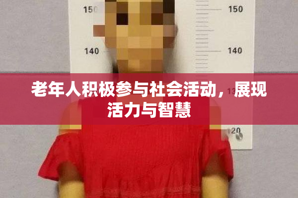 老年人积极参与社会活动，展现活力与智慧