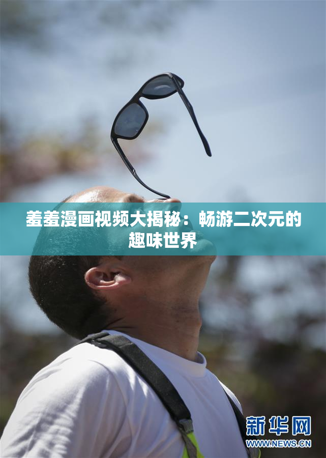 羞羞漫画视频大揭秘：畅游二次元的趣味世界
