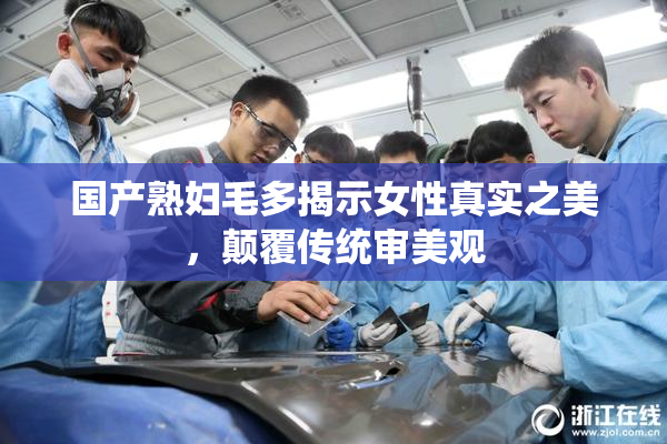 国产熟妇毛多揭示女性真实之美，颠覆传统审美观