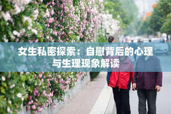 女生私密探索：自慰背后的心理与生理现象解读