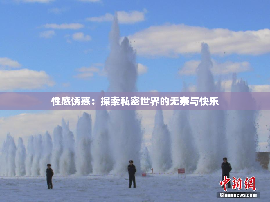 性感诱惑：探索私密世界的无奈与快乐