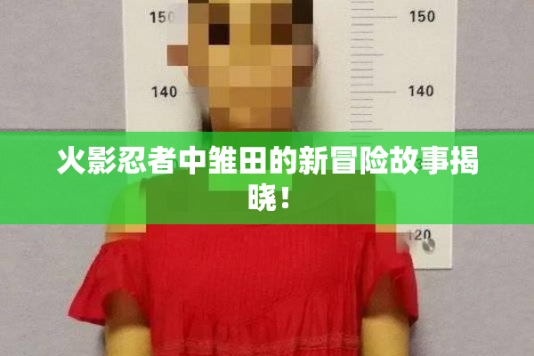 火影忍者中雏田的新冒险故事揭晓！