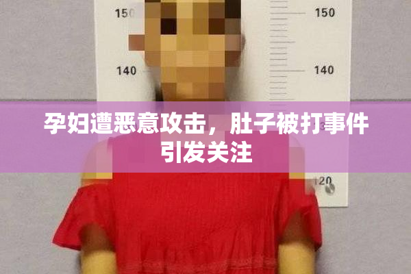 孕妇遭恶意攻击，肚子被打事件引发关注