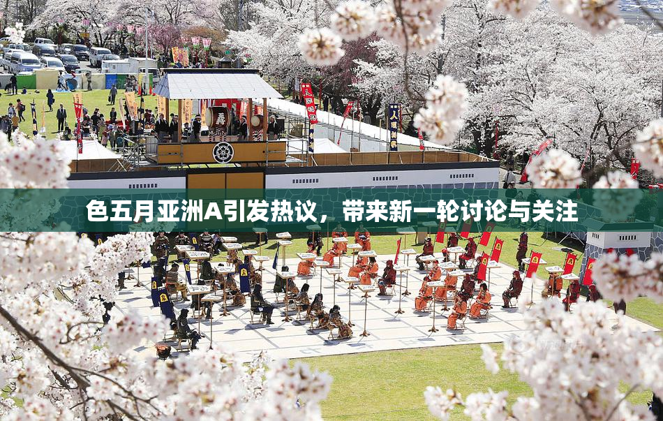 色五月亚洲A引发热议，带来新一轮讨论与关注