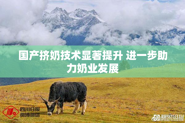 国产挤奶技术显著提升 进一步助力奶业发展