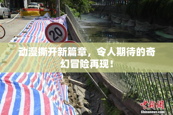 动漫撕开新篇章，令人期待的奇幻冒险再现！