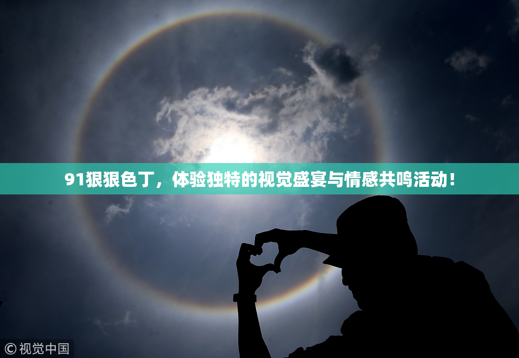 91狠狠色丁，体验独特的视觉盛宴与情感共鸣活动！