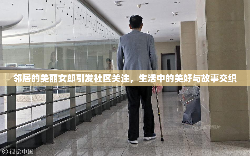 邻居的美丽女郎引发社区关注，生活中的美好与故事交织