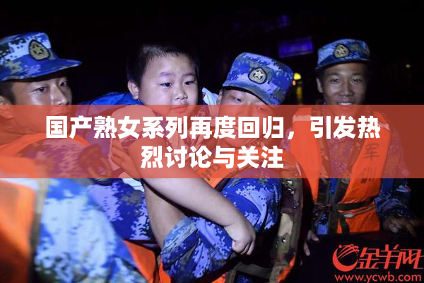 国产熟女系列再度回归，引发热烈讨论与关注