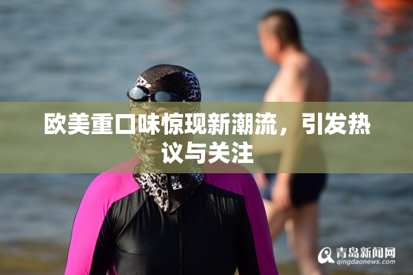 欧美重口味惊现新潮流，引发热议与关注
