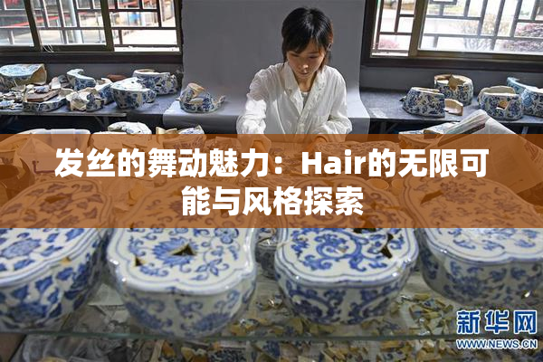 发丝的舞动魅力：Hair的无限可能与风格探索