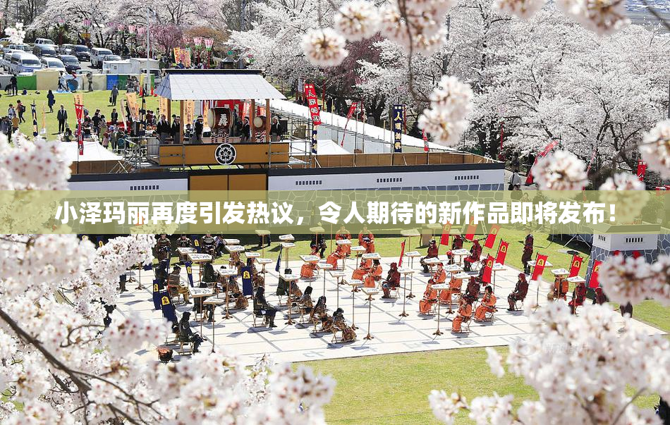 小泽玛丽再度引发热议，令人期待的新作品即将发布！