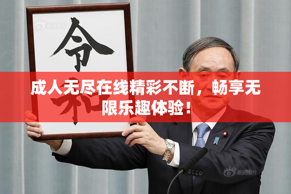 成人无尽在线精彩不断，畅享无限乐趣体验！