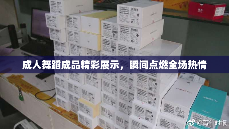 成人舞蹈成品精彩展示，瞬间点燃全场热情