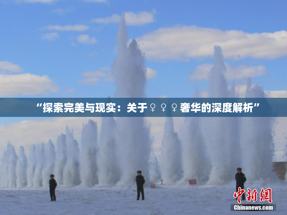 “探索完美与现实：关于♀♀♀奢华的深度解析”