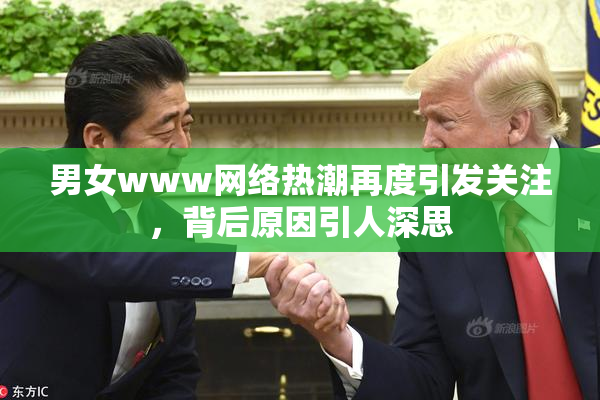 男女www网络热潮再度引发关注，背后原因引人深思