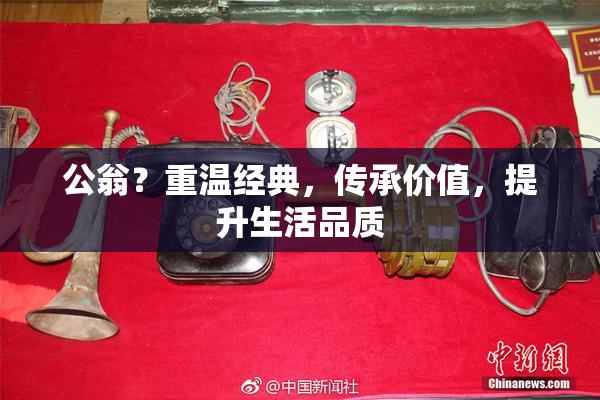 公翁？重温经典，传承价值，提升生活品质