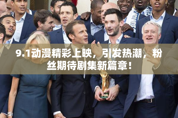 9.1动漫精彩上映，引发热潮，粉丝期待剧集新篇章！