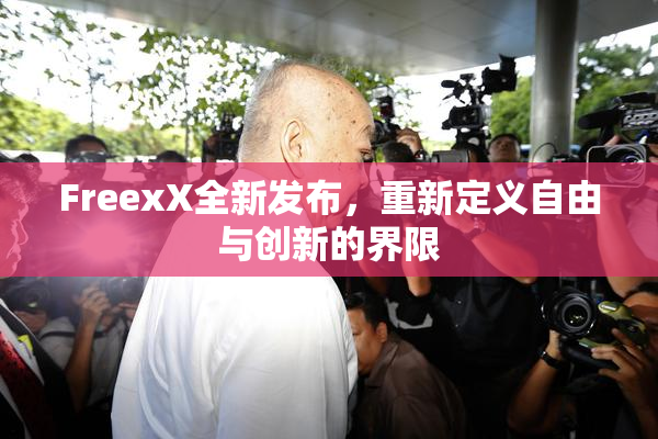 FreexX全新发布，重新定义自由与创新的界限