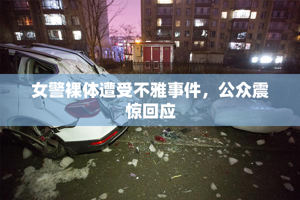 女警裸体遭受不雅事件，公众震惊回应