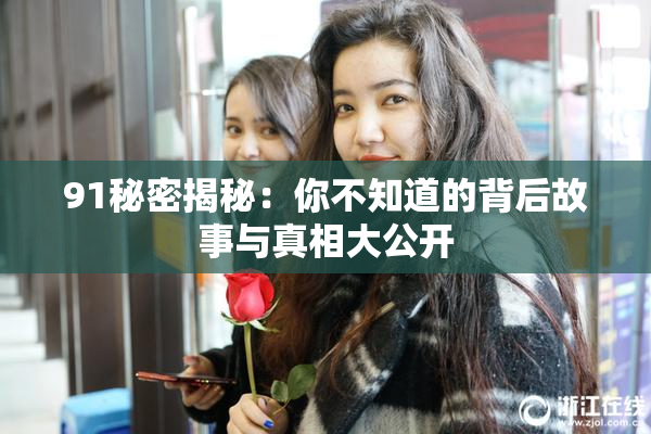 91秘密揭秘：你不知道的背后故事与真相大公开